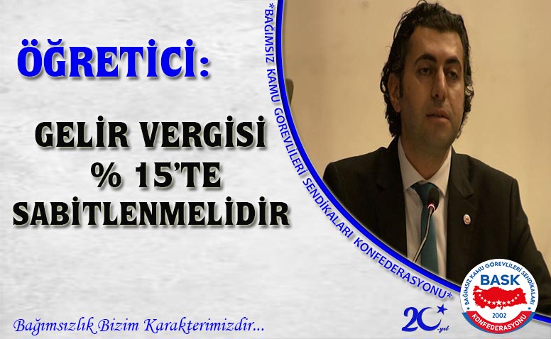 ÖĞRETİCİ: GELİR VERGİSİ % 15’TE SABİTLENMELİDİR